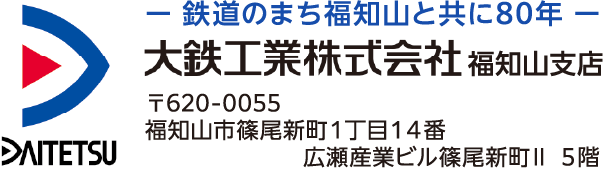 ー 鉄道のまち福知山と共に80年 ー大鉄工業株式会社 福知山支店 〒620-0055 福知山市篠尾新町1丁目14番 廣瀬産業ビル篠尾新町Ⅱ 5階